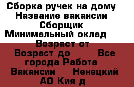 Сборка ручек на дому › Название вакансии ­ Сборщик › Минимальный оклад ­ 30 000 › Возраст от ­ 18 › Возраст до ­ 70 - Все города Работа » Вакансии   . Ненецкий АО,Кия д.